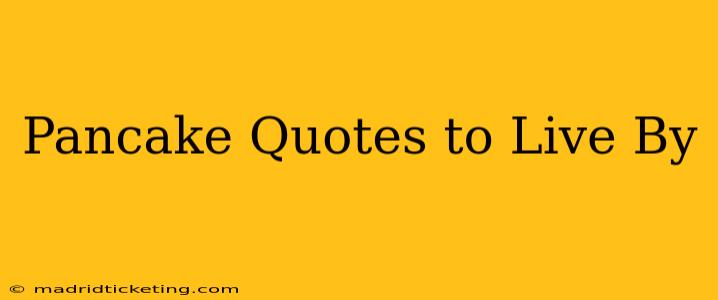 Pancake Quotes to Live By