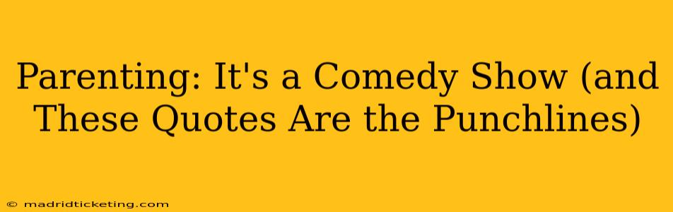 Parenting: It's a Comedy Show (and These Quotes Are the Punchlines)