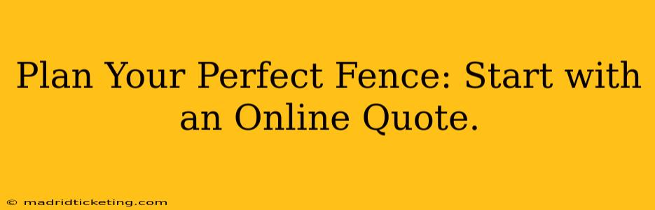 Plan Your Perfect Fence: Start with an Online Quote.