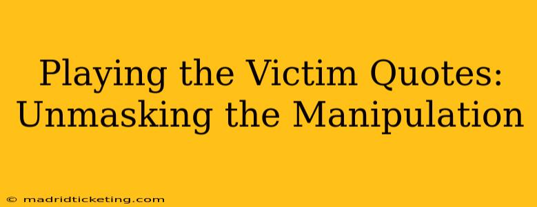Playing the Victim Quotes: Unmasking the Manipulation