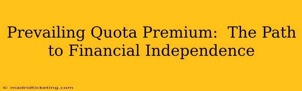 Prevailing Quota Premium:  The Path to Financial Independence