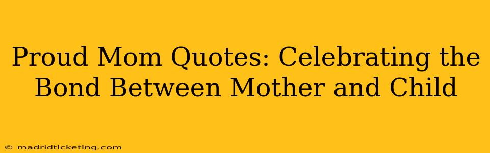 Proud Mom Quotes: Celebrating the Bond Between Mother and Child