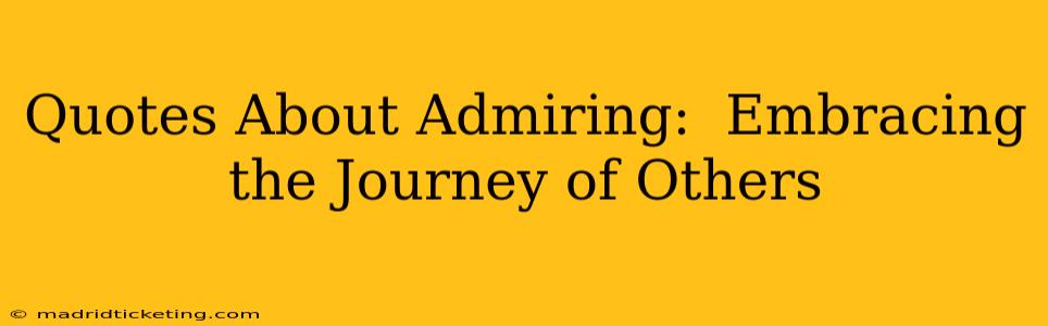 Quotes About Admiring:  Embracing the Journey of Others