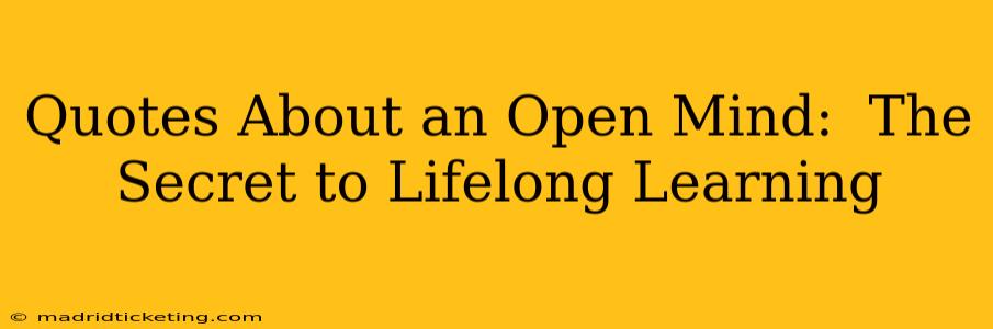 Quotes About an Open Mind:  The Secret to Lifelong Learning