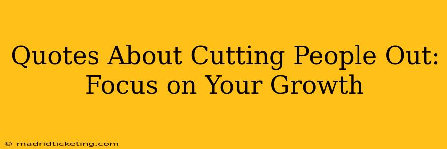 Quotes About Cutting People Out:  Focus on Your Growth