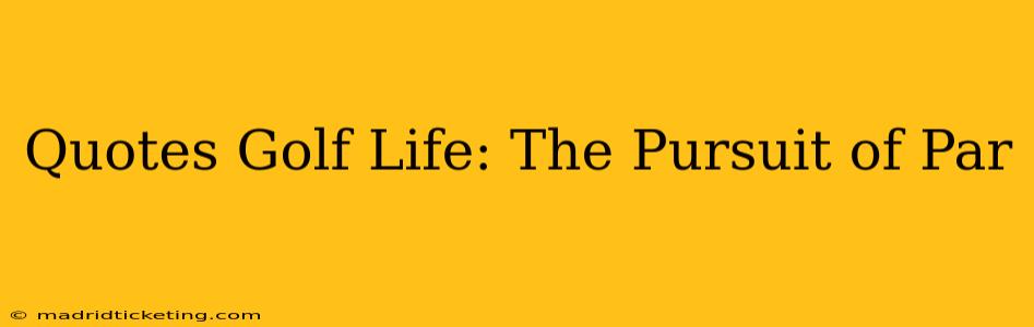 Quotes Golf Life: The Pursuit of Par