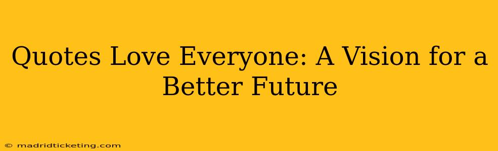 Quotes Love Everyone: A Vision for a Better Future