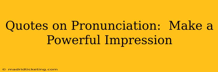 Quotes on Pronunciation:  Make a Powerful Impression