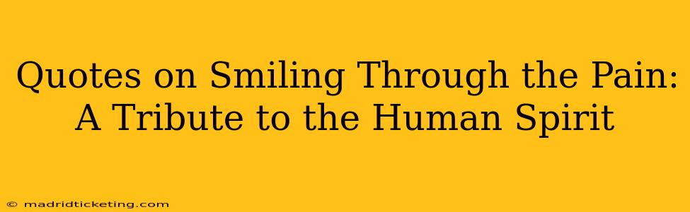 Quotes on Smiling Through the Pain: A Tribute to the Human Spirit