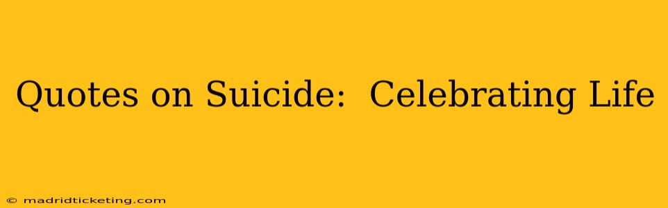 Quotes on Suicide:  Celebrating Life