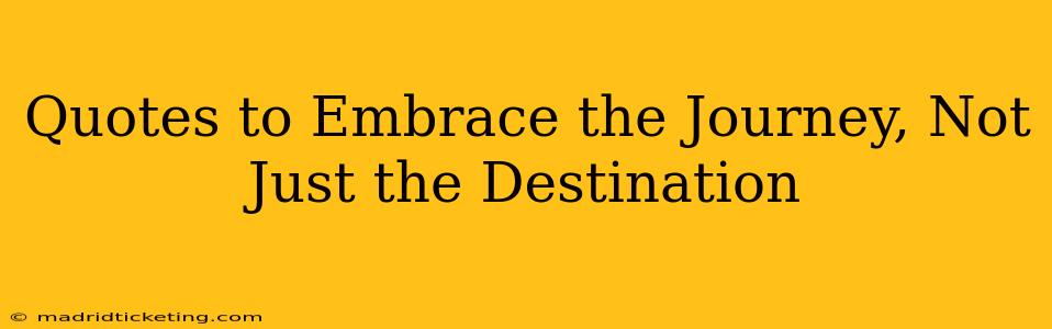 Quotes to Embrace the Journey, Not Just the Destination