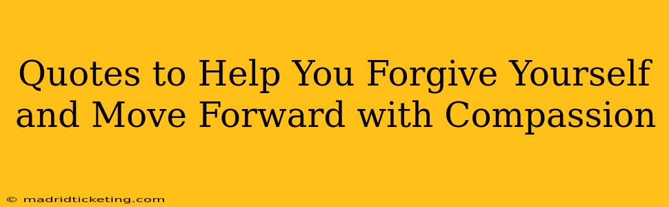 Quotes to Help You Forgive Yourself and Move Forward with Compassion
