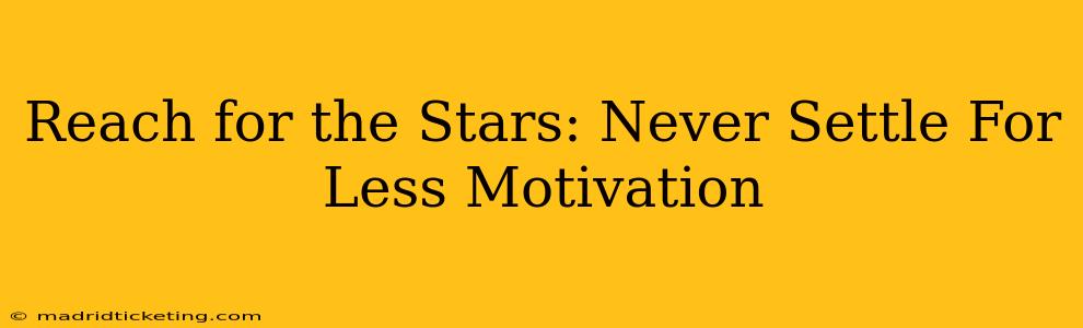 Reach for the Stars: Never Settle For Less Motivation