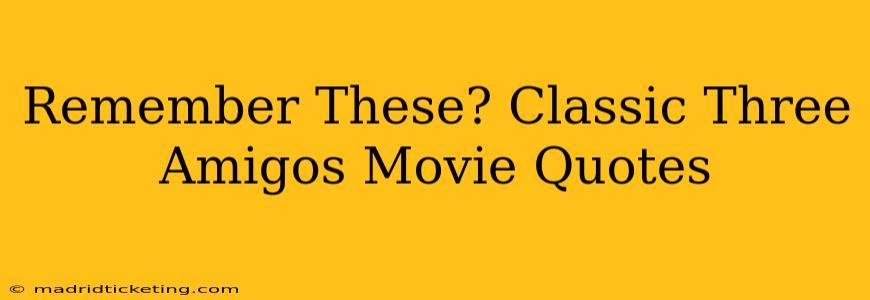 Remember These? Classic Three Amigos Movie Quotes