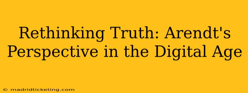 Rethinking Truth: Arendt's Perspective in the Digital Age