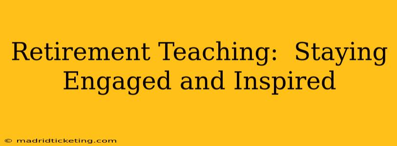 Retirement Teaching:  Staying Engaged and Inspired