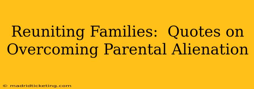 Reuniting Families:  Quotes on Overcoming Parental Alienation