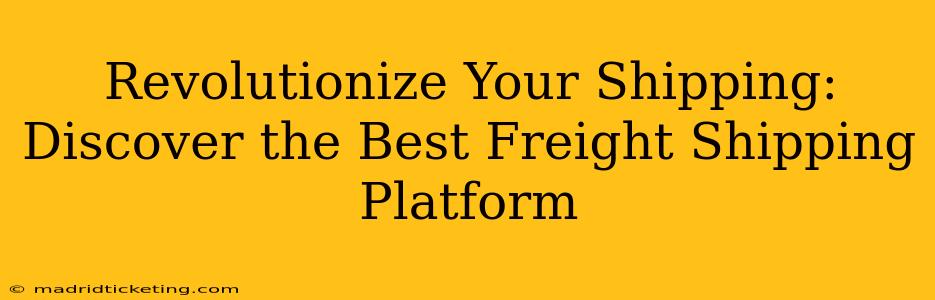 Revolutionize Your Shipping: Discover the Best Freight Shipping Platform