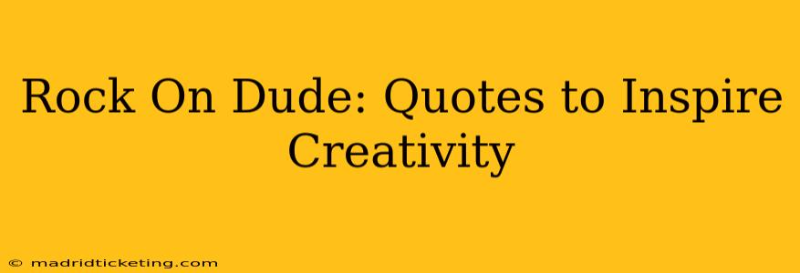 Rock On Dude: Quotes to Inspire Creativity