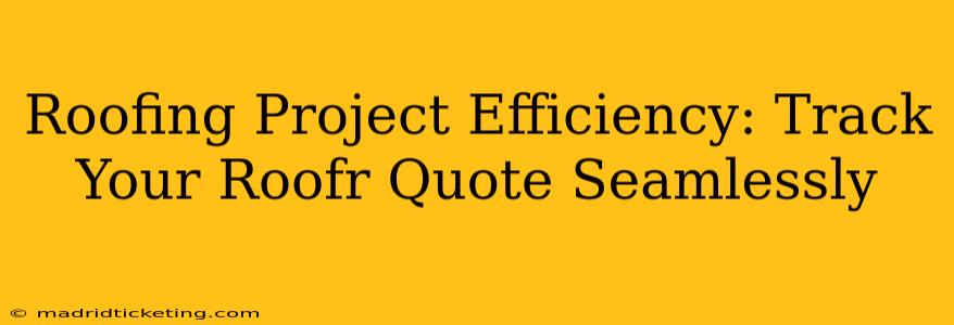 Roofing Project Efficiency: Track Your Roofr Quote Seamlessly