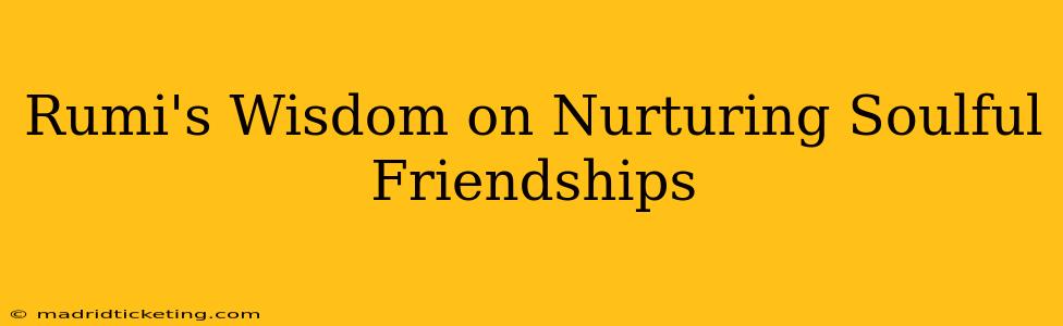 Rumi's Wisdom on Nurturing Soulful Friendships