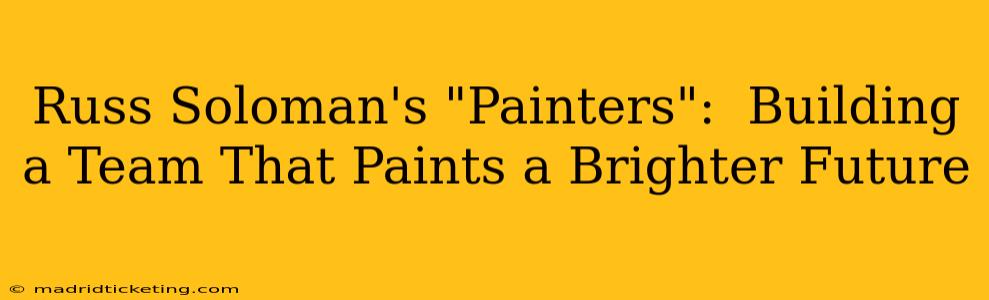 Russ Soloman's "Painters":  Building a Team That Paints a Brighter Future