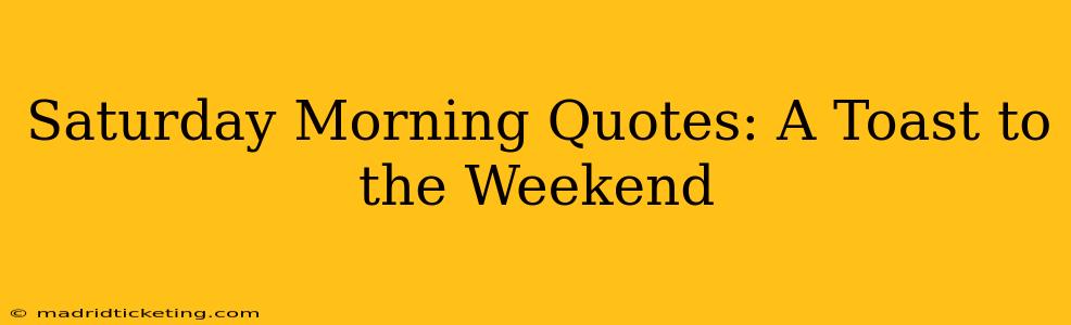 Saturday Morning Quotes: A Toast to the Weekend