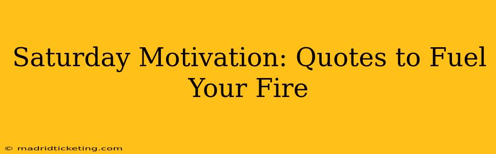 Saturday Motivation: Quotes to Fuel Your Fire