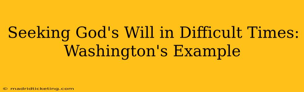Seeking God's Will in Difficult Times: Washington's Example