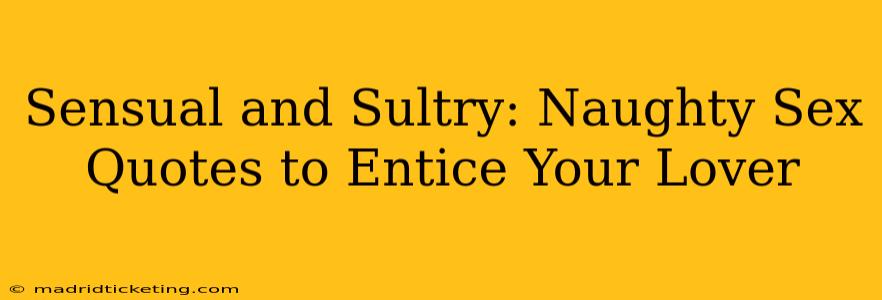 Sensual and Sultry: Naughty Sex Quotes to Entice Your Lover Sensual and Sultry: Naughty Sex Quotes to Entice Your Lover