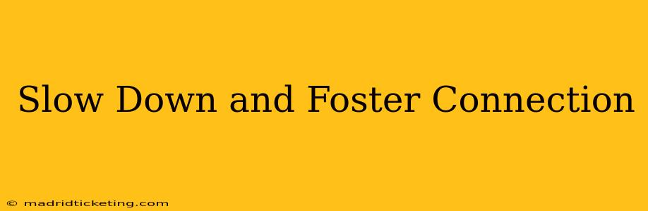Slow Down and Foster Connection