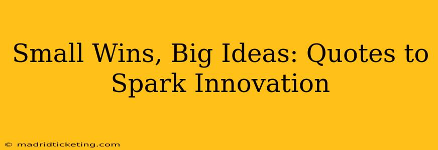 Small Wins, Big Ideas: Quotes to Spark Innovation