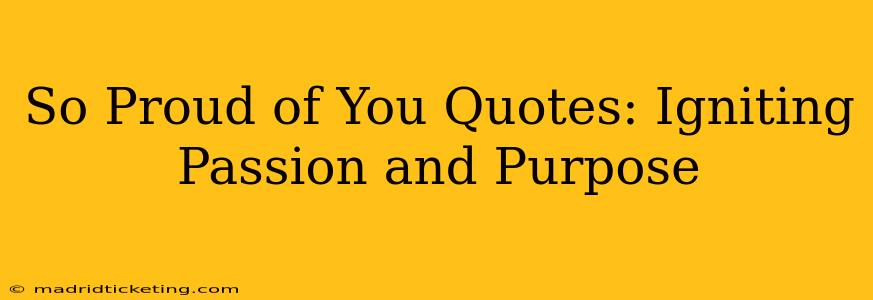 So Proud of You Quotes: Igniting Passion and Purpose