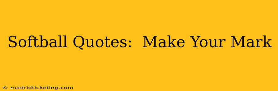 Softball Quotes:  Make Your Mark