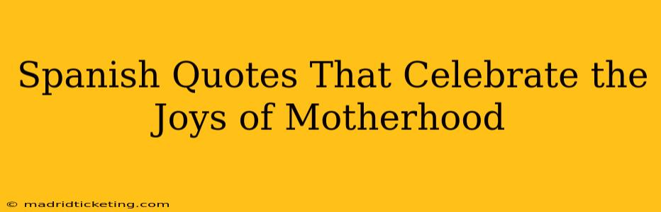 Spanish Quotes That Celebrate the Joys of Motherhood
