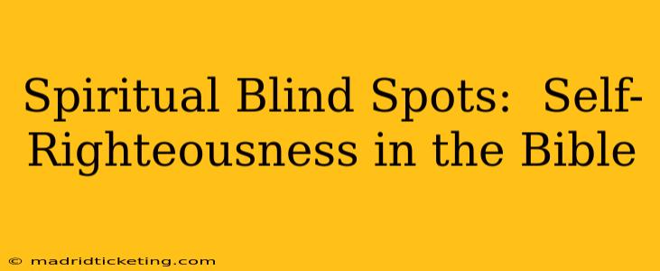 Spiritual Blind Spots:  Self-Righteousness in the Bible