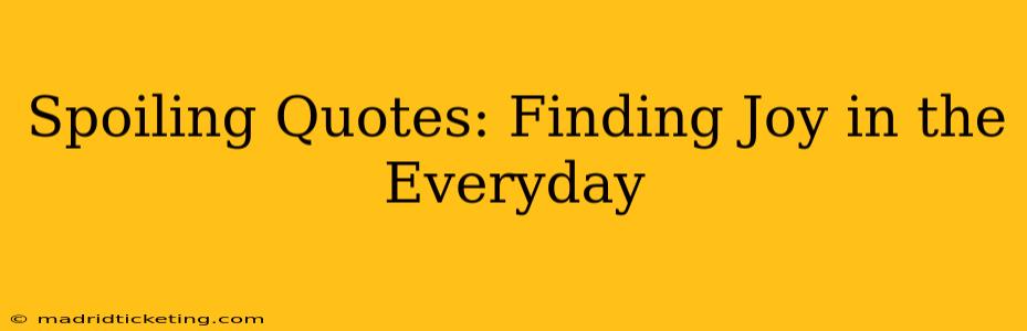 Spoiling Quotes: Finding Joy in the Everyday