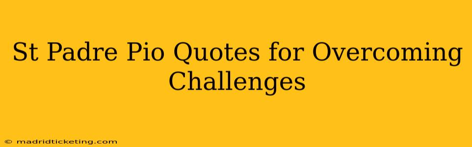 St Padre Pio Quotes for Overcoming Challenges