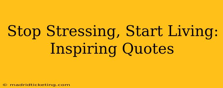 Stop Stressing, Start Living: Inspiring Quotes