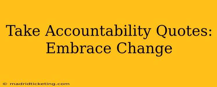 Take Accountability Quotes:  Embrace Change