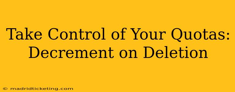 Take Control of Your Quotas: Decrement on Deletion