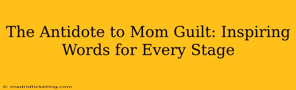 The Antidote to Mom Guilt: Inspiring Words for Every Stage