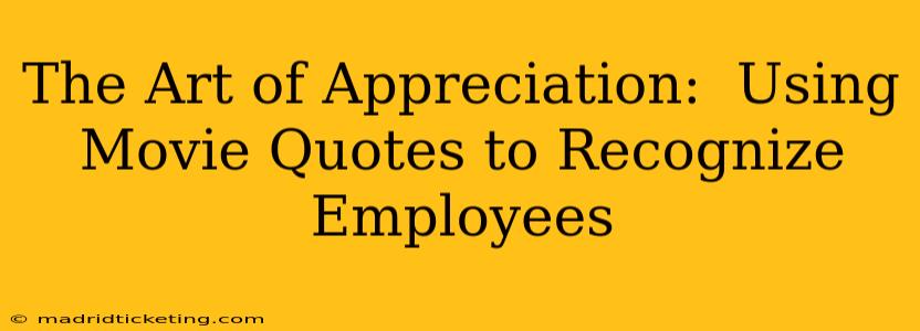 The Art of Appreciation:  Using Movie Quotes to Recognize Employees