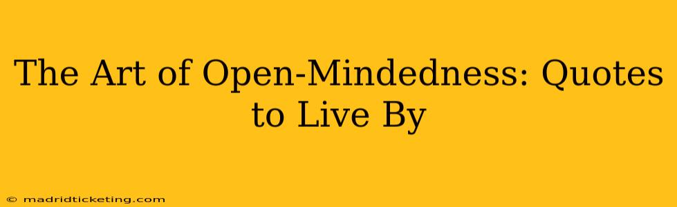 The Art of Open-Mindedness: Quotes to Live By