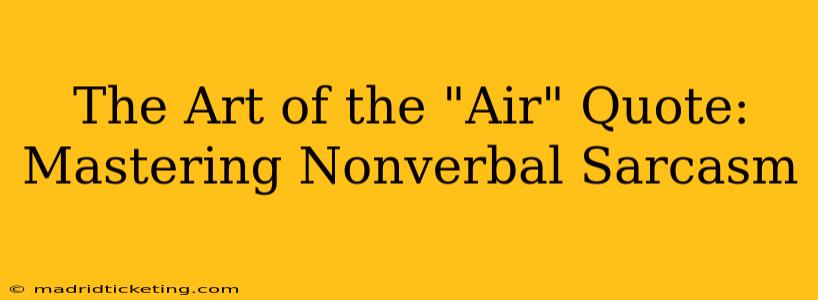 The Art of the "Air" Quote:  Mastering Nonverbal Sarcasm