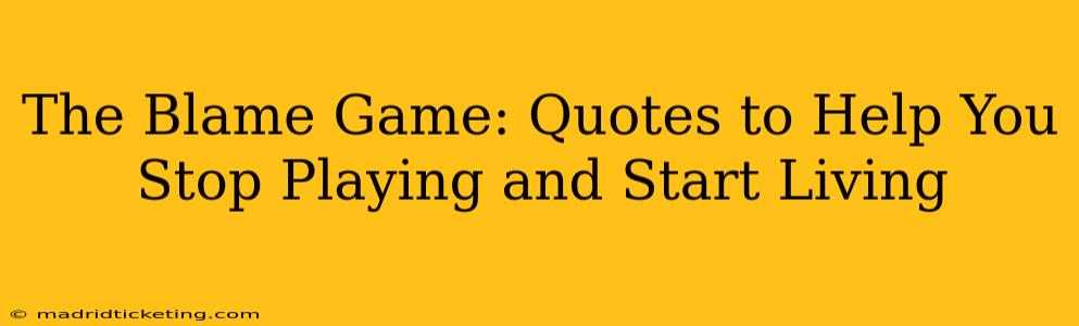 The Blame Game: Quotes to Help You Stop Playing and Start Living