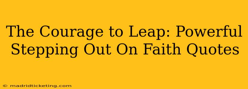 The Courage to Leap: Powerful Stepping Out On Faith Quotes