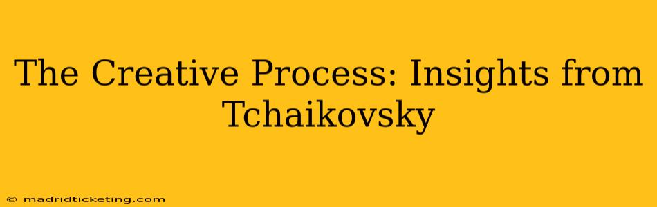 The Creative Process: Insights from Tchaikovsky