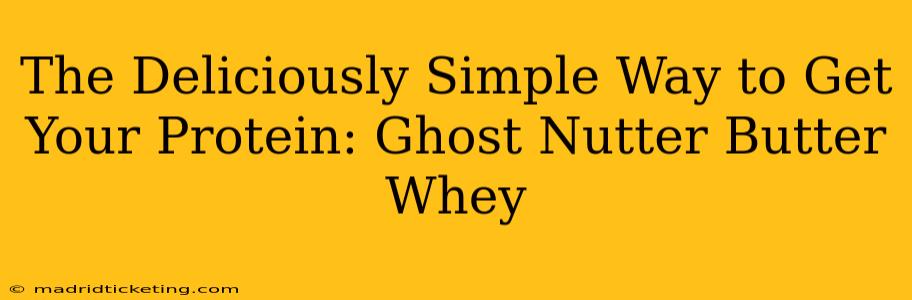 The Deliciously Simple Way to Get Your Protein: Ghost Nutter Butter Whey