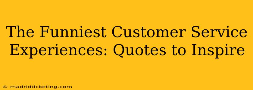 The Funniest Customer Service Experiences: Quotes to Inspire